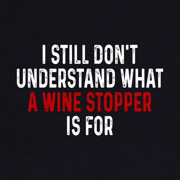 I Still Don_t Understand What A Wine Stopper Is For Tee Shirt by woodsqhn1